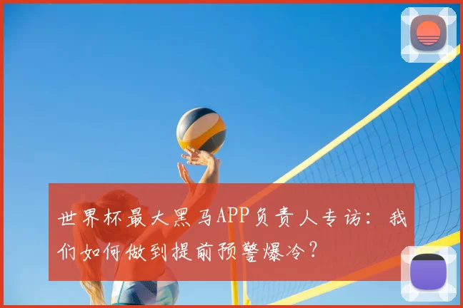 世界杯最大黑马APP负责人专访:我们如何做到提前预警爆冷?