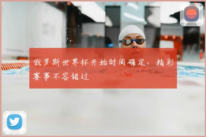俄罗斯世界杯开始时间确定,精彩赛事不容错过