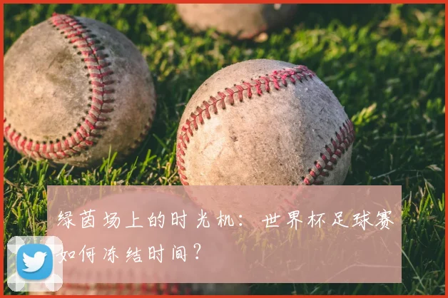 绿茵场上的时光机：世界杯足球赛如何冻结时间？