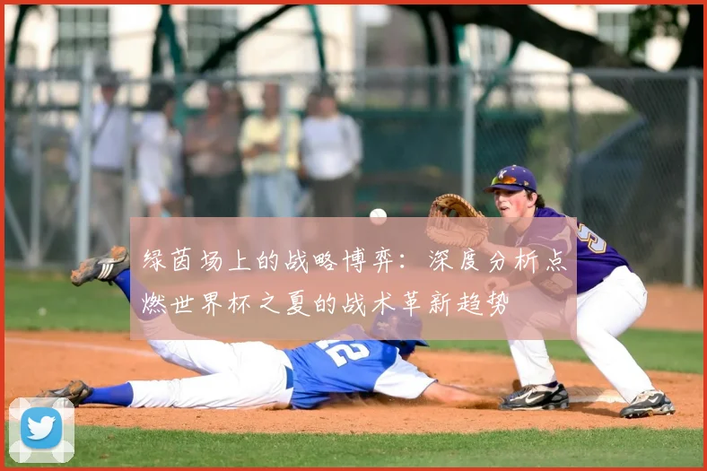 绿茵场上的战略博弈:深度分析点燃世界杯之夏的战术革新趋势
