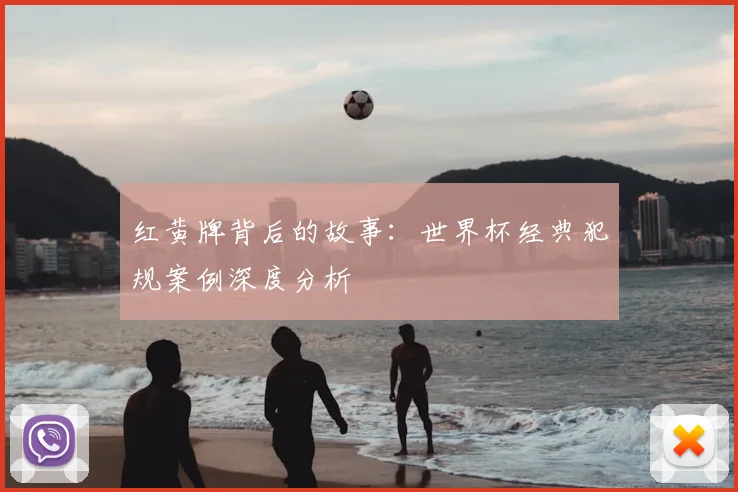 红黄牌背后的故事:世界杯经典犯规案例深度分析