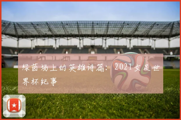 绿茵场上的英雄诗篇：2021女足世界杯纪事