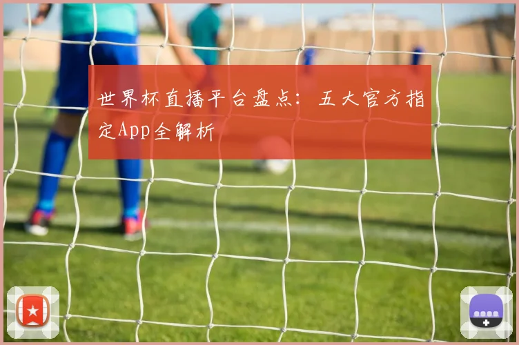 世界杯直播平台盘点：五大官方指定App全解析