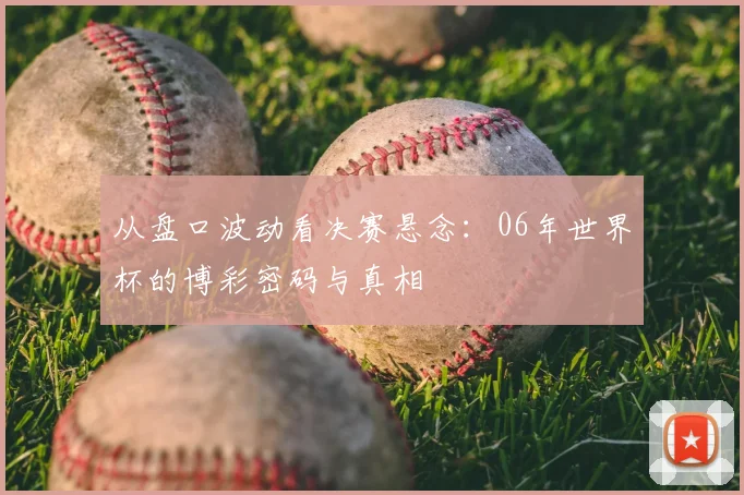从盘口波动看决赛悬念:06年世界杯的博彩密码与真相