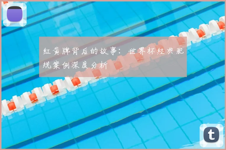 红黄牌背后的故事:世界杯经典犯规案例深度分析