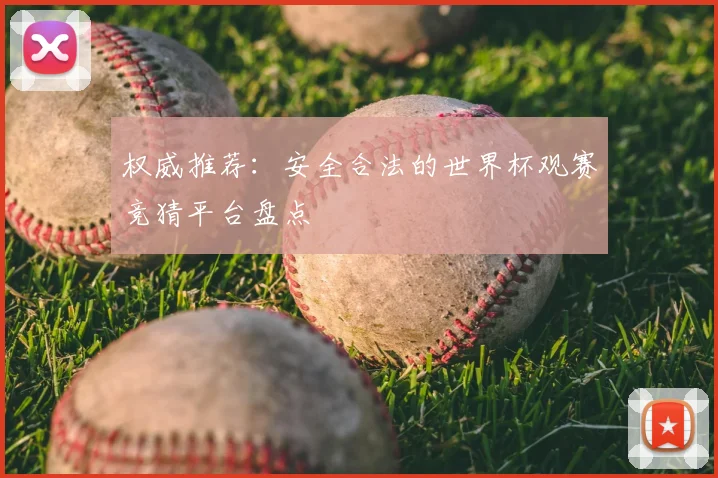 权威推荐:安全合法的世界杯观赛竞猜平台盘点