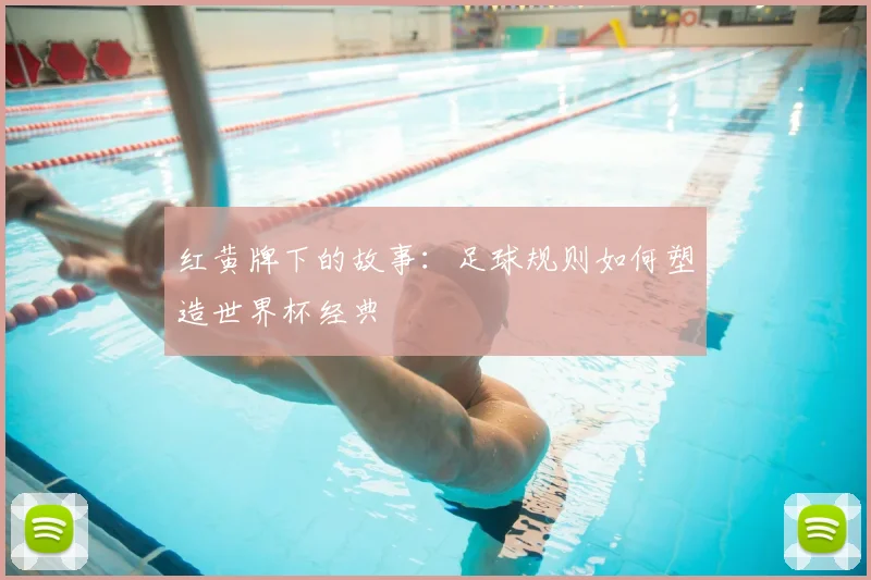 红黄牌下的故事:足球规则如何塑造世界杯经典