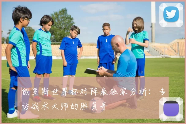 俄罗斯世界杯对阵表独家分析：专访战术大师的胜负手