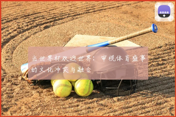 当世界杯欢迎世界:审视体育盛事的文化冲突与融合