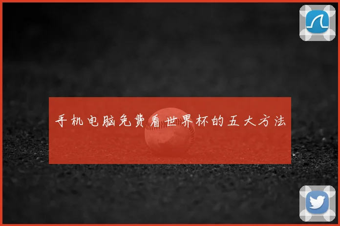 手机电脑免费看世界杯的五大方法
