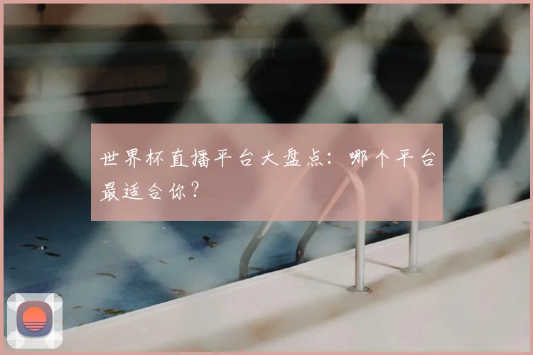 世界杯直播平台大盘点：哪个平台最适合你？