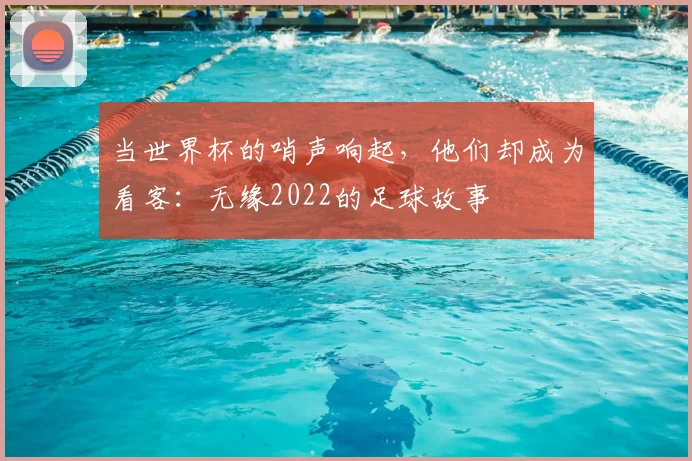 当世界杯的哨声响起，他们却成为看客：无缘2022的足球故事