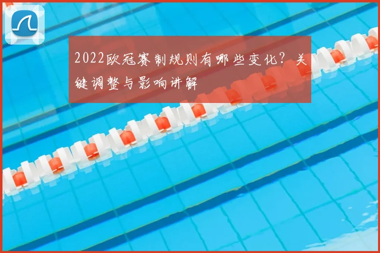 2022欧冠赛制规则有哪些变化？关键调整与影响讲解