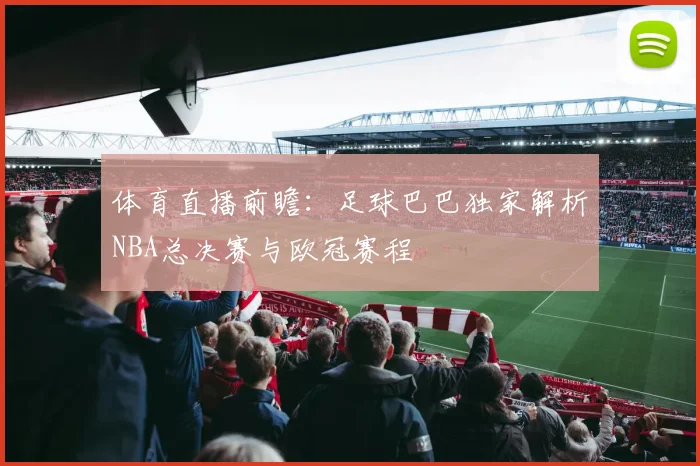 体育直播前瞻：足球巴巴独家解析NBA总决赛与欧冠赛程