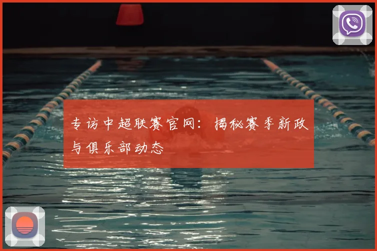 专访中超联赛官网：揭秘赛季新政与俱乐部动态