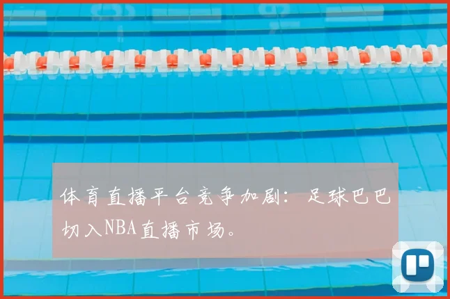 体育直播平台竞争加剧：足球巴巴切入NBA直播市场。
