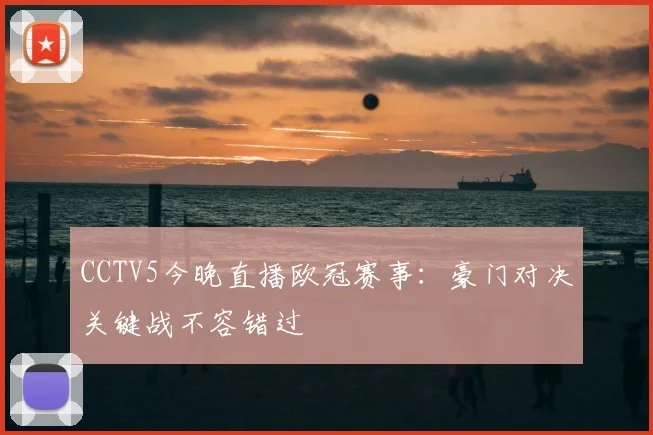 CCTV5今晚直播欧冠赛事：豪门对决关键战不容错过