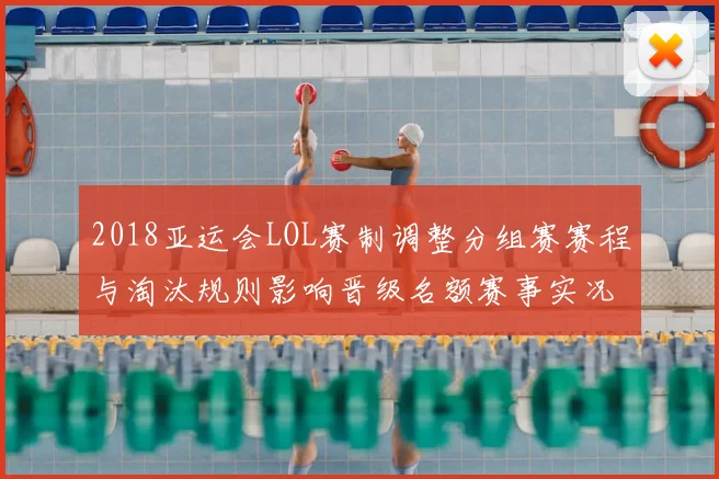 2018亚运会LOL赛制调整分组赛赛程与淘汰规则影响晋级名额赛事实况