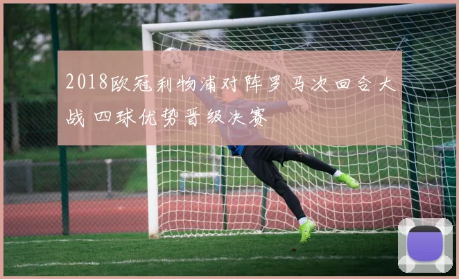 2018欧冠利物浦对阵罗马次回合大战 四球优势晋级决赛