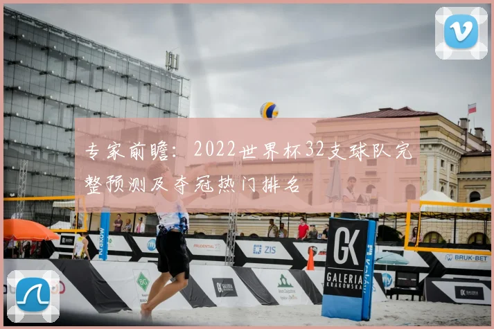 专家前瞻：2022世界杯32支球队完整预测及夺冠热门排名