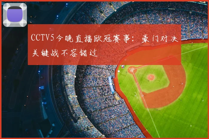 CCTV5今晚直播欧冠赛事：豪门对决关键战不容错过
