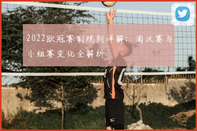2022欧冠赛制规则详解：淘汰赛与小组赛变化全解析