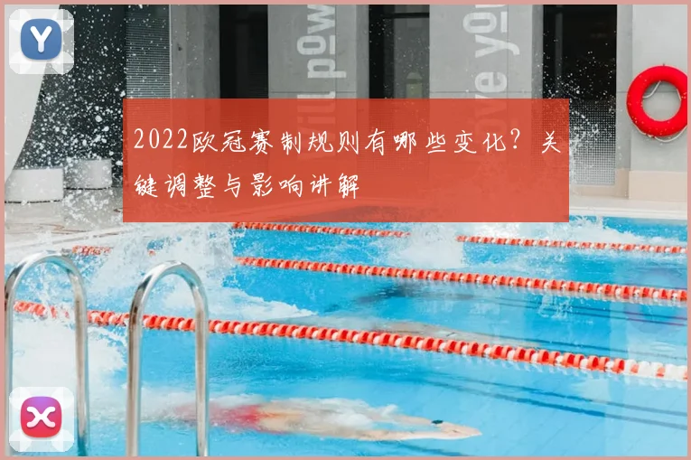 2022欧冠赛制规则有哪些变化？关键调整与影响讲解